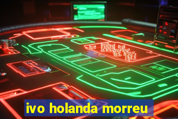 ivo holanda morreu